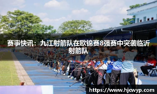 赛事快讯：九江射箭队在欧锦赛8强赛中突袭临沂射箭队