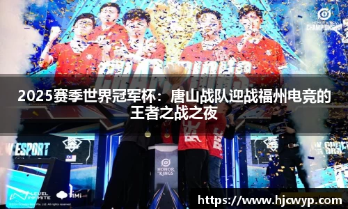 2025赛季世界冠军杯：唐山战队迎战福州电竞的王者之战之夜
